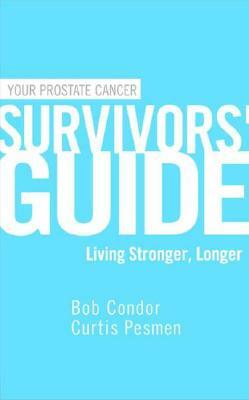 Your Prostate Cancer Survivors' Guide: Living Stronger, Longer by Curtis Pesmen, Bob Condor