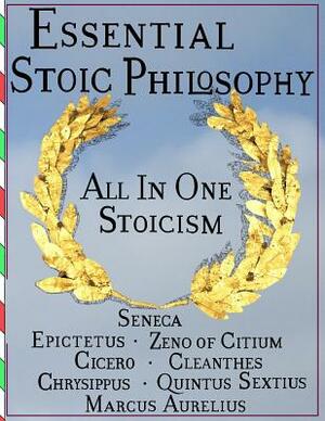 Essential Stoic Philosophy: All In One Stoicism by Marcus Tullius Cicero, Epictetus, Lucius Annaeus Seneca