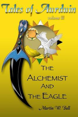 The Alchemist and the Eagle: Tales of Aurduin by Martin W. Ball