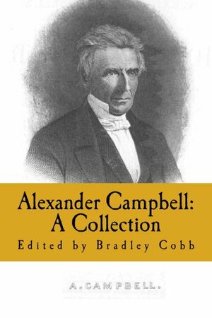 Alexander Campbell: A Collection (Restoration Movement Collections) by Alexander Campbell, Thomas Chalmers, Bradley Cobb, Archibald McLean