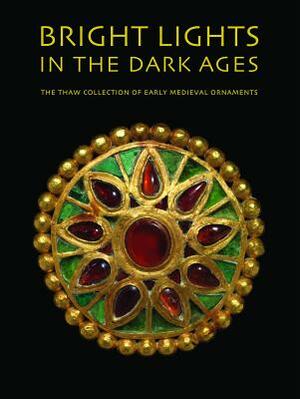 Bright Lights in the Dark Ages: The Thaw Collection of Early Medieval Ornaments by Noël Adams