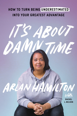 It's About Damn Time: How to Turn Being Underestimated into Your Greatest Advantage by Arlan Hamilton