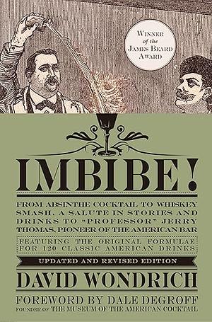 Imbibe! Updated and Revised Edition: From Absinthe Cocktail to Whiskey Smash, a Salute in Stories and Drinks to Professor Jerry Thomas, Pioneer of the American Bar by David Wondrich, David Wondrich