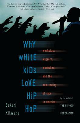 Why White Kids Love Hip Hop: Wankstas, Wiggas, Wannabes, and the New Reality of Race in America by Bakari Kitwana