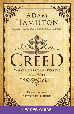 Creed Leader Guide: What Christians Believe and Why by Adam Hamilton