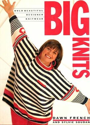 Big Knits: Bold, Beautiful, Designer Knitwear by Dawn French, Sylvie Soudan