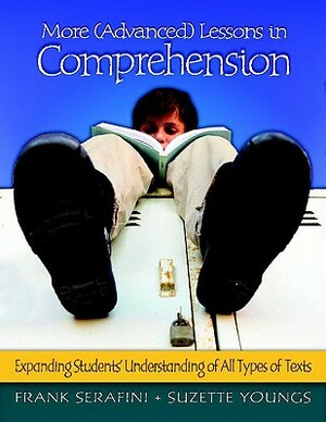 More (Advanced) Lessons in Comprehension: Expanding Students' Understanding of All Types of Texts by Frank Serafini, Suzette Youngs