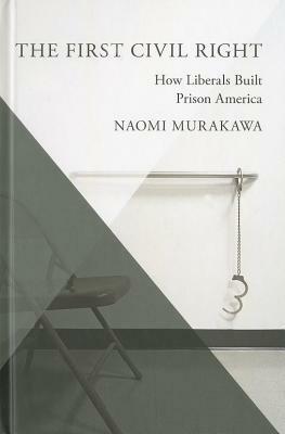 The First Civil Right: How Liberals Built Prison America by Naomi Murakawa