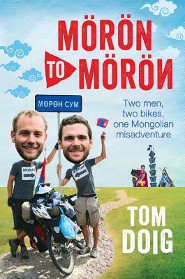 Moron to Moron: Two Men, Two Bikes, One Mongolian Misadventure by Tom Doig