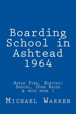 Boarding School in Ashtead 1964: Apple Pies, Electric Shocks, School Meals Rebellion and much more! by Michael Warren