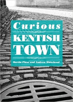 Curious Kentish Town by Andrew Whitehead, Martin Plaut