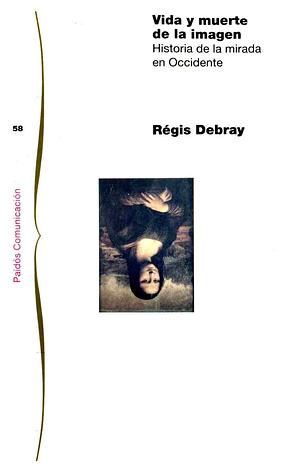 Vida y muerte de la imagen: Historia de la mirada en Occidente by Régis Debray