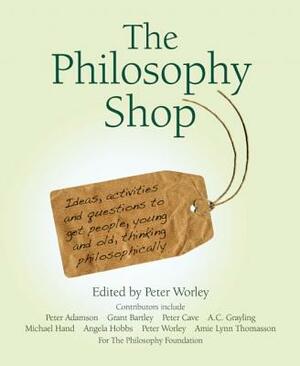 The Philosophy Foundation: The Philosophy Shop (Hardback)- Ideas, Activities and Questions to Get People, Young and Old, Thinking Philosophically by 