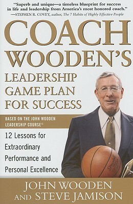 Coach Wooden's Leadership Game Plan for Success: 12 Lessons for Extraordinary Performance and Personal Excellence by Steve Jamison, John Wooden