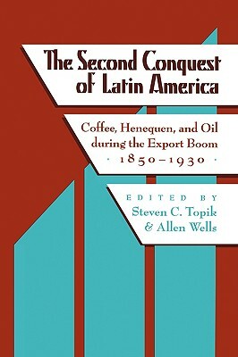 The Second Conquest of Latin America: Coffee, Henequen, and Oil During the Export Boom, 1850-1930 by 