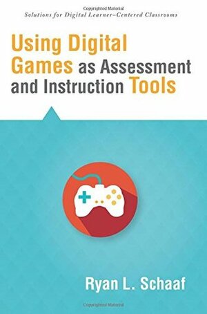 Using Digital Games as Assessment and Instruction Tools by Ryan L. Schaaf