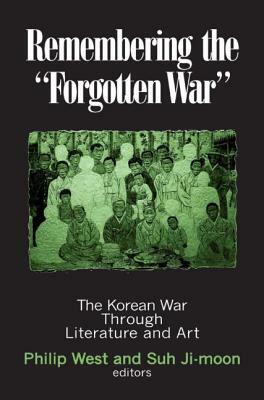 Remembering the Forgotten War: The Korean War Through Literature and Art by Donald Gregg, Suh Ji-Moon, Philip West