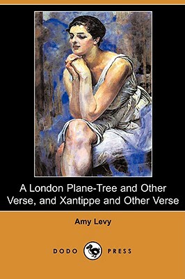 A London Plane-Tree and Other Verse, and Xantippe and Other Verse (Dodo Press) by Amy Levy