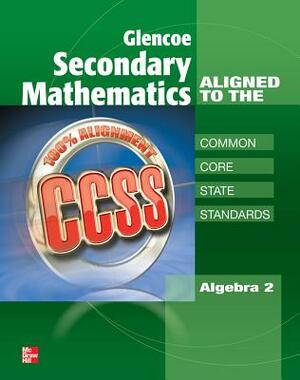 Glencoe Secondary Mathematics to the Common Core State Standards, Algebra 2 by McGraw-Hill Education