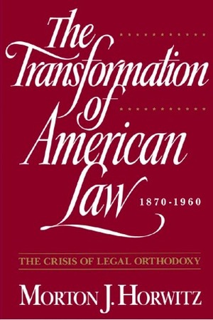 The Transformation of American Law, 1870-1960: The Crisis of Legal Orthodoxy by Morton J. Horwitz