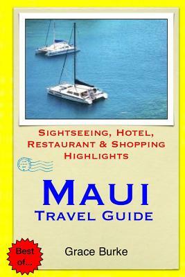 Maui Travel Guide: Sightseeing, Hotel, Restaurant & Shopping Highlights by Grace Burke