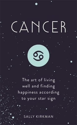 Cancer: The Art of Living Well and Finding Happiness According to Your Star Sign by Sally Kirkman