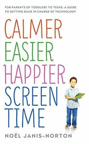 Calmer Easier Happier Screen Time: For parents of toddlers to teens: A guide to getting back in charge of technology by Noel Janis-Norton