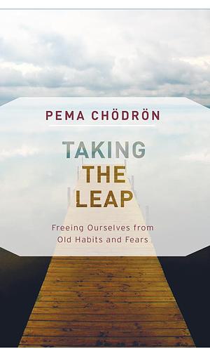 Taking the Leap: Freeing Ourselves from Old Habits and Fears by Pema Chödrön