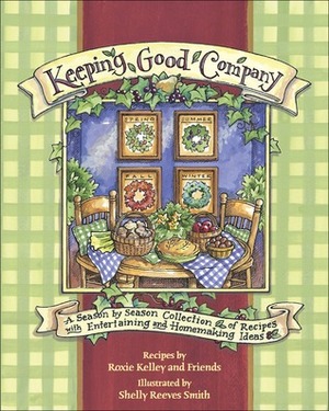 Keeping Good Company: A Season-by-Season Collection of Recipes, with Entertaining and Homemaking Ideas by Shelly Reeves Smith, Roxie Kelly