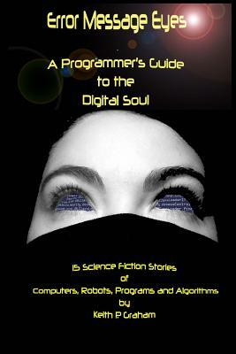 Error Message Eyes: A Programmer's Guide to the Digital Soul by Keith P. Graham