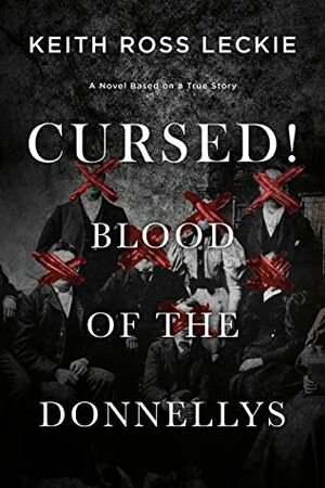Cursed! Blood of the Donnellys: A Novel Based on a True Story by Keith Ross Leckie