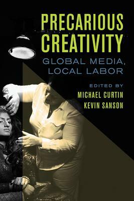 Precarious Creativity: Global Media, Local Labor by 