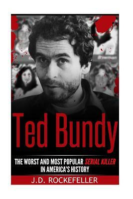 Ted Bundy: The Worst and Most Popular Serial Killer in America's History by J. D. Rockefeller