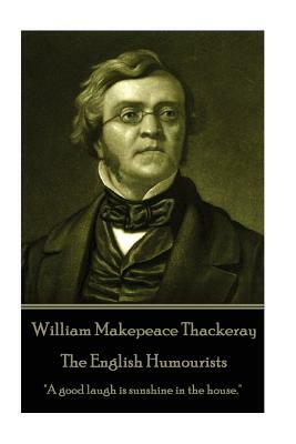 William Makepeace Thackeray - The English Humourists: "A good laugh is sunshine in the house." by William Makepeace Thackeray