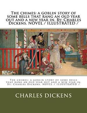 The chimes: a goblin story of some bells that rang an old year out and a new year in. By: Charles Dickens. NOVEL / ILLUSTRATED / by Charles Dickens