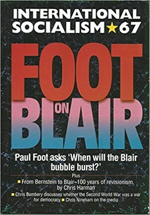 Foot on Blair by Chris Nineham, Peter Morgan, Charlie Hore, Paul Foot, Alex Callinicos, Chris Harman, John Rees, Chris Bambery