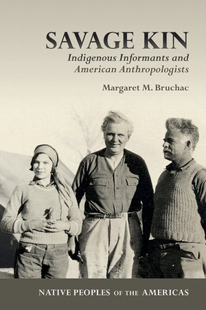 Savage Kin: Indigenous Informants and American Anthropologists by Margaret M. Bruchac, Melissa Tantaquidgeon Zobel