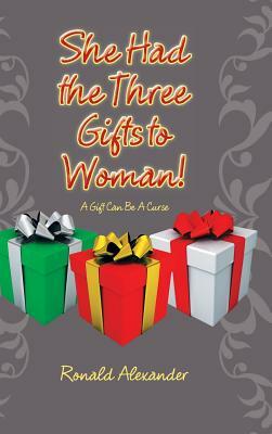 She Had the Three Gifts to Woman!: A Gift Can Be A Curse by Ronald Alexander