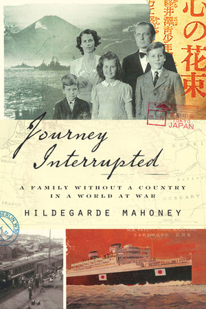 Journey Interrupted: A Family Without a Country in a World at War by Hildegarde Mahoney