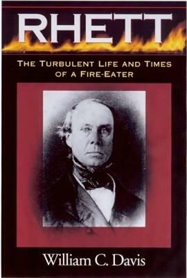 Robert Barnwell Rhett: The Turbulent Life and Times of a Fir-Eater by William C. Davis