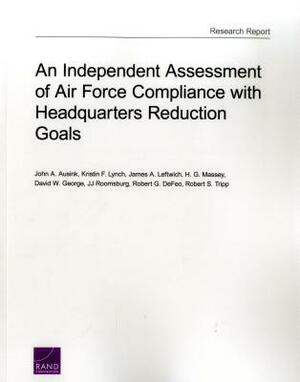 An Independent Assessment of Air Force Compliance with Headquarters Reduction Goals by John A. Ausink, James A. Leftwich, Kristin F. Lynch