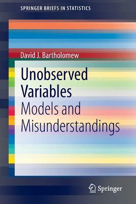Unobserved Variables: Models and Misunderstandings by David J. Bartholomew