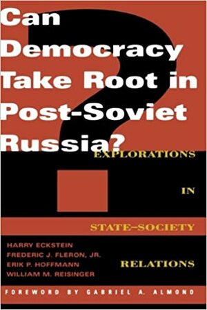 Can Democracy Take Root in Post-Soviet Russia?: Explorations in State-Society Relations by Gabriel A. Almond