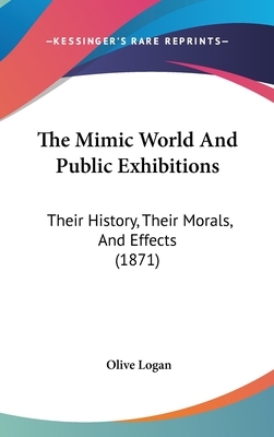 The mimic world, and public exhibitions. by Olive Logan