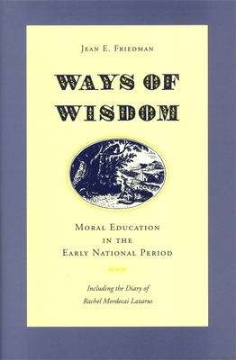 Ways of Wisdom: Moral Education in the Early National Period by Jean E. Friedman