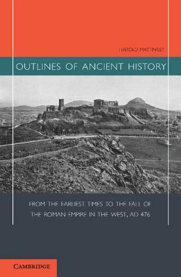 Outlines of Ancient History: From the Earliest Times to the Fall of the Roman Empire in the West, Ad 476 by Harold Mattingly