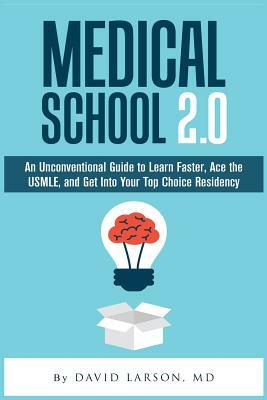 Medical School 2.0: An Unconventional Guide to Learn Faster, Ace the USMLE, and Get Into Your Top Choice Residency by David Larson MD