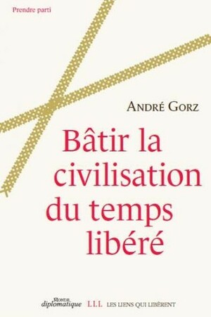 Bâtir la civilisation du temps libéré by André Gorz