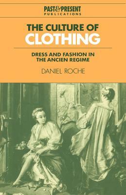 The Culture of Clothing: Dress and Fashion in the Ancien Régime by Daniel Roche