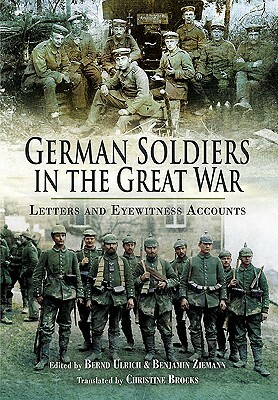 German Soldiers in the Great War: Letters and Eyewitness Accounts by Benjamin Ziemann, Bernd Ulrich